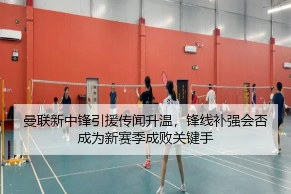 曼联新中锋引援传闻升温，锋线补强会否成为新赛季成败关键手